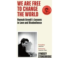 KNYGA Lyndsey Stonebridge We Are Free to Change the World, Hannah Arendt’s Lessons in Love and Disobedience