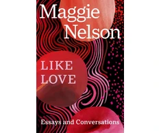 KNYGA Maggie Nelson Like Love, Essays and Conversations