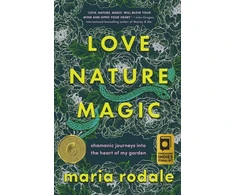 KNYGA Maria Rodale Love, Nature, Magic, Shamanic Journeys into the Heart of My Garden