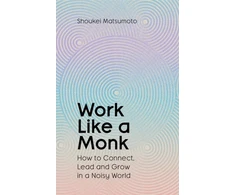 KNYGA Matsumoto Shoukei Work Like A Monk, How to Connect, Lead and Grow in a Noisy World
