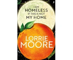 KNYGA Moore L I Am Homeless If This Is Not My Home, 'The most irresistible contemporary American writer.' NEW YORK TIMES BOOK REVIEW