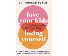 KNYGA Morgan Cutlip Love Your Kids Without Losing Yourself, 5 Steps for Busy Moms to Banish Guilt and Finally Beat Burnout