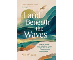 KNYGA Nic Wilson Land Beneath the Waves, How the Natural World Helped One Woman Navigate Chronic Illness, Self-Acceptance and Belonging