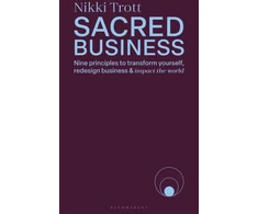 KNYGA Nikki Trott Trott Nikki Sacred Business: Nine principles to transform yourself, redesign business &amp; impact the world