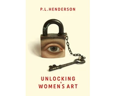 KNYGA P L Henderson Henderson P L Unlocking Women's Art: Pioneers, Visionaries &amp; Radicals of Paint