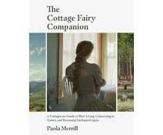 KNYGA Paola Merrill Cottage Fairy Companion, A Cottagecore Guide to Slow Living, Connecting to Nature, and Becoming Enchanted Again (Mindful living, Home Design for Cottages)