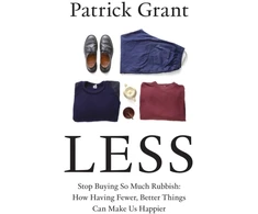 KNYGA Patrick Grant Less, Stop Buying So Much Rubbish: How Having Fewer, Better Things Can Make Us Happier