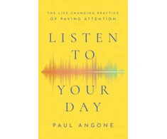 KNYGA Paul Angone Listen to Your Day – The Life–Changing Practice of Paying Attention