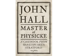 KNYGA Paul Edmondson John Hall, Master of Physicke, A Casebook from Shakespeare's Stratford