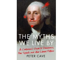 KNYGA Peter Cave Myths We Live By, A Contrarian's Guide to Democracy, Free Speech and Other Liberal Fictions