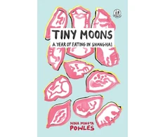 KNYGA POWLES Tiny Moons, A Year of Eating in Shanghai