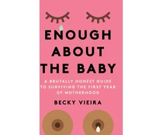 KNYGA Rebecca Vieira Enough About the Baby, A Brutally Honest Guide to Surviving the First Year of Motherhood
