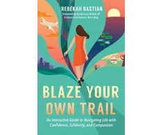 KNYGA Rebekah Bastian Blaze Your Own Trail, An Interactive Guide to Navigating Life with Confidence, Solidarity and Compassi