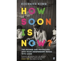 KNYGA Richard King King Mr Richard How Soon is Now?: The Madmen and Mavericks who made Independent Music 1975-2005