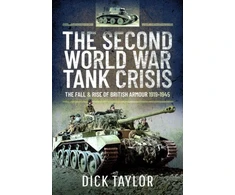 KNYGA Richard Taylor Second World War Tank Crisis, The Fall and Rise of British Armour, 1919-1945