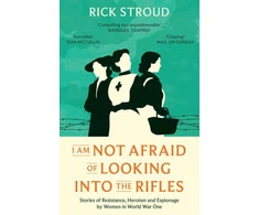 KNYGA Rick Stroud I Am Not Afraid of Looking into the Rifles, Women of the Resistance in World War One