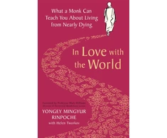 KNYGA Rinpoche Yongey Mingyur In Love with the World, What a Monk Can Teach You About Living from Nearly Dying