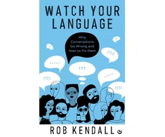 KNYGA Rob Kendall Watch Your Language, Why Conversations Go Wrong and How to Fix Them