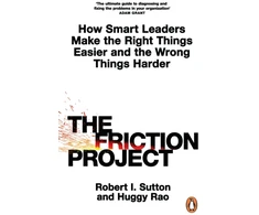 KNYGA Robert I Sutton Friction Project, How Smart Leaders Make the Right Things Easier and the Wrong Things Harder