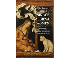 KNYGA Rosalie Gilbert Secret Lives of Single Medieval Women, True Stories of Nuns, Maidens and Not-So-Merry Widows Who Made Their Own Way in the Medieval World