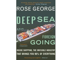 KNYGA Rose George Deep Sea and Foreign Going, Inside Shipping, the Invisible Industry that Brings You 90% of Everything