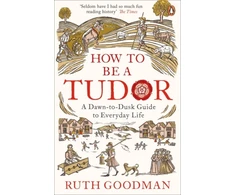 KNYGA Ruth Goodman How to be a Tudor, A Dawn-to-Dusk Guide to Everyday Life