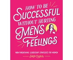 KNYGA Sarah Cooper How to Be Successful Without Hurting Men’s Feelings, Non-threatening Leadership Strategies for Women