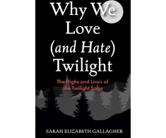 KNYGA Sarah Elizabeth Gallagher Gallagher Sarah Elizabeth Why We Love (and Hate) Twilight: The Highs and Lows of the Twilight Saga