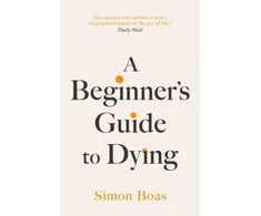 KNYGA Simon Boas Beginner's Guide to Dying, The Sunday Times Bestseller, 'Has anyone ever written a more inspirational paean to the joy of life?' Daily Mail