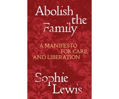KNYGA Sophie Lewis Abolish the Family, A Manifesto for Care and Liberation