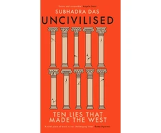 KNYGA Subhadra Das Uncivilised, A science historian explores ten founding ideas of Western civilisation and unearths their flaws