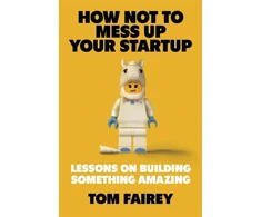 KNYGA Tom Fairey How Not to Mess Up Your Startup, Lessons on Building Something Amazing