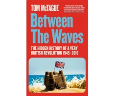 KNYGA Tom Mctague Between the Waves, The Hidden History of a Very British Revolution 1945-2016