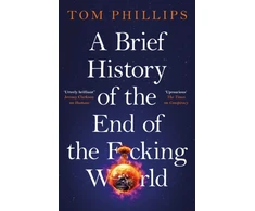 KNYGA Tom Phillips Brief History of the End of the F*cking World, The hilarious and fascinating new book from the international bestselling author of HUMANS