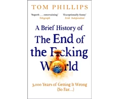 KNYGA Tom Phillips Brief History of the End of the F*cking World, The hilarious and fascinating new book from the international bestselling author of HUMANS