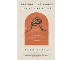 KNYGA Tyler Staton Praying Like Monks, Living Like Fools, An Invitation to the Wonder and Mystery of Prayer