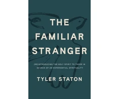 KNYGA Tyler Staton Staton Tyler The Familiar Stranger: (Re)Introducing the Holy Spirit to Those in Search of an Experiential Spirituality