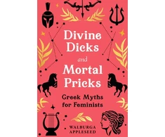 KNYGA Walburga Appleseed Divine Dicks and Mortal Pricks, Greek Myths for Feminists