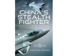 KNYGA Abraham Abrams China's Stealth Fighter, The J-20 'Mighty Dragon' and the Growing Challenge to Western Air Dominance