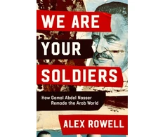KNYGA Alex Rowell We Are Your Soldiers, How Egypt's Gamal Abdel Nasser Remade the Arab World