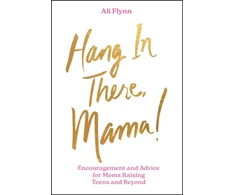 KNYGA Ali Flynn Hang in There, Mama!, Encouragement and Advice for Moms Raising Teens and Beyond
