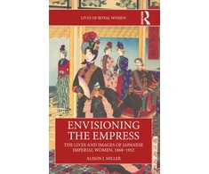KNYGA Alison J Miller Envisioning the Empress: The Lives and Images of Japanese Imperial Women, 1868–1952