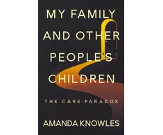 KNYGA Amanda Knowles My Family and Other People’s Children: The Care Paradox