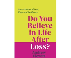 KNYGA Andrew Flewitt Do You Believe in Life After Loss?, Queer Stories of Loss, Hope and Resilience