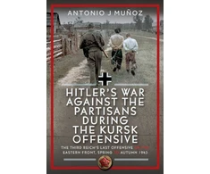 KNYGA Antonio J Munoz Hitler’s War Against the Partisans During the Kursk Offensive, The Third Reich’s Last Offensive on the Eastern Front, Spring to Autumn 1943