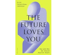 KNYGA Ariel Zeleznikow Johnston Future Loves You, How and Why We Should Abolish Death
