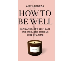 KNYGA Bookshop How to Be Well: Navigating Our Self-Care Epidemic, One Dubious Cure at a Time
