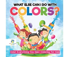 KNYGA Bookshop What Else Can I Do with Colors? Color Everything You See Coloring for Kids