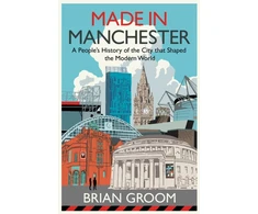 KNYGA Brian Groom Made in Manchester, A People’s History of the City That Shaped the Modern World