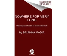 KNYGA Brianna Madia Nowhere for Very Long, The Unexpected Road to an Unconventional Life